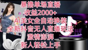 全新抖音无人直播玩法，AI美女全自动换装，激情澎湃，新人轻松上手，暴撸单场直播2k+【揭秘】-网创学习资源