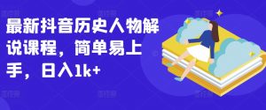 最新抖音历史人物解说课程，简单易上手，日入1k+-网创学习资源