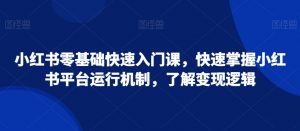 小红书零基础快速入门课，快速掌握小红书平台运行机制，了解变现逻辑-网创学习资源