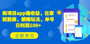 新项目app撸收益，在家就能做，躺赚玩法，单号日利润100+【揭秘】-网创学习资源