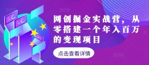 网创掘金实战营，从零搭建一个年入百万的变现项目（持续更新）-网创学习资源