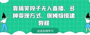靠搞笑段子无人直播，多种变现方式，保姆级搭建教程【揭秘】-网创学习资源