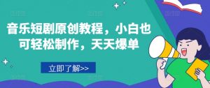 音乐短剧原创教程，小白也可轻松制作，天天爆单-网创学习资源