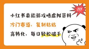 小红书卖旅游攻略虚拟资料，冷门赛道，复制粘贴，高转化，每日轻松破千【揭秘】-网创学习资源