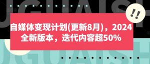 自媒体变现计划(更新8月)，2024全新版本，迭代内容超50%-网创学习资源