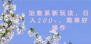治愈系新玩法，日入200+，简单好操作【揭秘】-网创学习资源