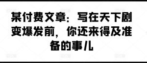 某付费文章：写在天下剧变爆发前，你还来得及准备的事儿-网创学习资源