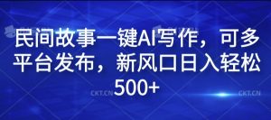 民间故事一键AI写作，可多平台发布，新风口日入轻松500+【揭秘】-网创学习资源