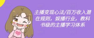 主播变现心法/百万收入潜在规则，娱播行业，教科书级的主播学习体系-网创学习资源