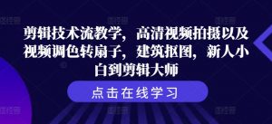 剪辑技术流教学，高清视频拍摄以及视频调色转扇子，建筑抠图，新人小白到剪辑大师-网创学习资源