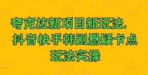 夸克拉新项目新玩法， 抖音快手韩剧悬疑卡点玩法实操-网创学习资源