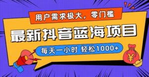 最新抖音带货蓝海项目，用户需求极大！每天一小时轻松1000+，零门槛零投入【揭秘】-网创学习资源