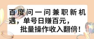 百度问一问兼职新机遇，单号日赚百元，批量操作收入翻倍【揭秘】-网创学习资源