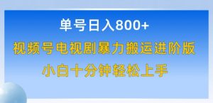 单号日赚800+，视频号电视剧暴力搬运进阶版，100%过原创，小白十分钟也能轻松入手【揭秘】-网创学习资源