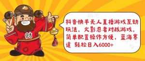 抖音快手无人直播游戏互动玩法，火影忍者对战游戏，简单配置，操作快速，轻松日入5000+【揭秘】-网创学习资源