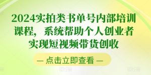 2024实拍类书单号内部培训课程，系统帮助个人创业者实现短视频带货创收-网创学习资源