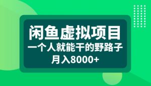 闲鱼虚拟项目，一个人就可以干的野路子，月入8000+【揭秘】-网创学习资源