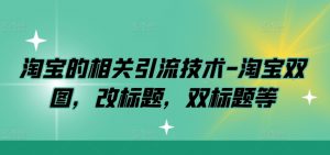 淘宝的相关引流技术-淘宝双图，改标题，双标题等-网创学习资源