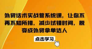 外贸话术实战营系统课，让你不再不知所措，减少试错时间，脱变成外贸拿单达人-网创学习资源