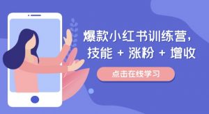 爆款小红书训练营，技能 + 涨粉 + 增收，用好小红书，做你喜欢又擅长的事，涨粉又赚钱-网创学习资源