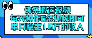 佛系搬运视频，每天操作5条视频，即可单月稳定15万的收人【揭秘】-网创学习资源