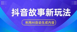 抖音故事新玩法，利用AI自动生成原创内容，新手日入一到三张【揭秘】-网创学习资源