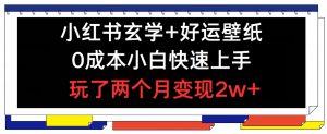 小红书玄学+好运壁纸玩法，0成本小白快速上手，玩了两个月变现2w+ 【揭秘】-网创学习资源