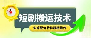 短剧智能叠加搬运技术，安卓配合软件模板操作-网创学习资源
