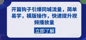 开篇钩子引爆同城流量，简单易学，模版操作，快速提升视频播放量-网创学习资源