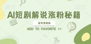 AI短剧解说涨粉，起号变现快， 操作简单，可以矩阵操作【揭秘】-网创学习资源