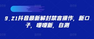 9.21抖音最新解封禁言操作，新口子，嘎嘎新，自测-网创学习资源