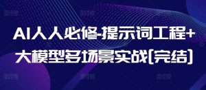 AI人人必修-提示词工程+大模型多场景实战[完结]-网创学习资源