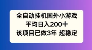 全自动挂机国外小游戏，平均日入200+，此项目已经做了3年 稳定持久【揭秘】-网创学习资源