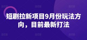 短剧拉新项目9月份玩法方向，目前最新打法-网创学习资源