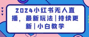 2024小红书无人直播，最新玩法|持续更新|小白教学-网创学习资源