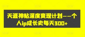 天涯神贴深度变现计划——个人ip成长史每天300+【揭秘】-网创学习资源