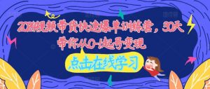 2024视频带货快速爆单训练营，30天带你从0-1起号变现-网创学习资源