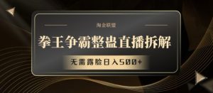 拳王争霸整蛊直播拆解，无需露脸日入500+【揭秘】-网创学习资源