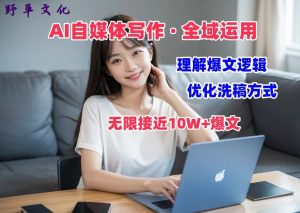 AI自媒体写作 → 价值变现，剖析爆文逻辑，无限接近10W+爆文体验课【揭秘】-网创学习资源