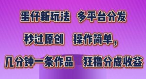 蛋仔新玩法，多平台分发，秒过原创，操作简单，几分钟一条作品，狂撸分成收益【揭秘】-网创学习资源