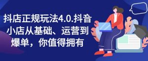 抖店正规玩法4.0，抖音小店从基础、运营到爆单，你值得拥有-网创学习资源