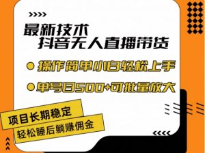 最新技术抖音无人直播带货，不违规不封号，长期稳定，小白轻松上手单号日入500+【揭秘】-网创学习资源
