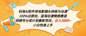 利用AI将电影镜头转换为动漫100%过原创，蓝海动漫情感赛道，视频号分成计划最新项目【揭秘】-网创学习资源