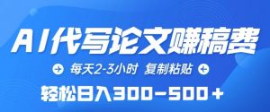 AI代写论文赚稿费，每天2-3小时，复制粘贴，轻松日入300-500+【揭秘】-网创学习资源