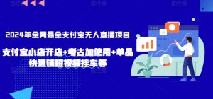 2024年全网最全支付宝无人直播项目，支付宝小店开店+考古加使用+单品快速铺短视频挂车等【揭秘】-网创学习资源