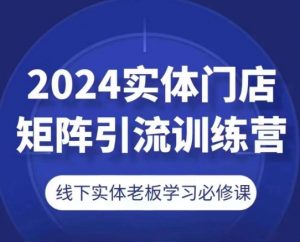 2024实体门店矩阵引流训练营，线下实体老板学习必修课-网创学习资源