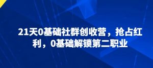 21天0基础社群创收营，抢占红利，0基础解锁第二职业-网创学习资源