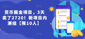 货币掘金项目，3天卖了2720！新项目内测组【限10人】-网创学习资源