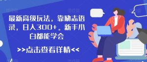 最新高级玩法，靠励志语录，日入300+，新手小白都能学会【揭秘】-网创学习资源