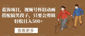 蓝海项目，视频号怀旧动画搭配搞笑段子，只要会剪辑轻松日入500+【揭秘】-网创学习资源